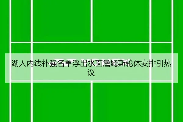 湖人内线补强名单浮出水面詹姆斯轮休安排引热议
