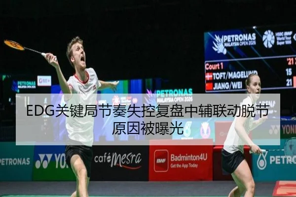 EDG关键局节奏失控复盘中辅联动脱节原因被曝光