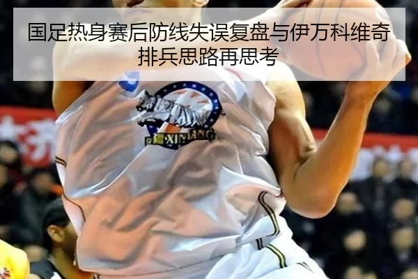 国足热身赛后防线失误复盘与伊万科维奇排兵思路再思考