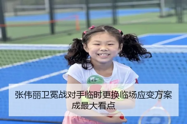 张伟丽卫冕战对手临时更换临场应变方案成最大看点