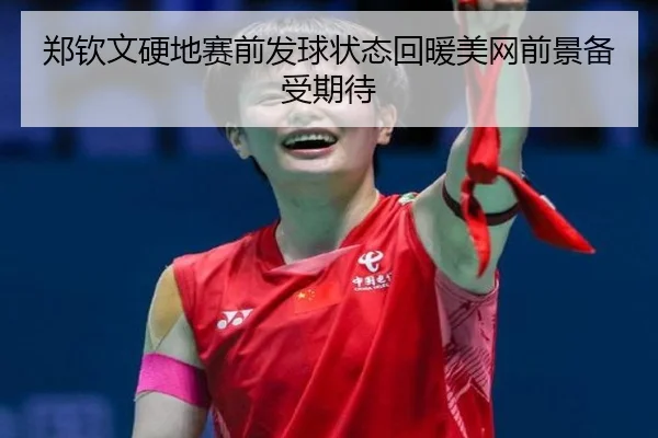 郑钦文硬地赛前发球状态回暖美网前景备受期待