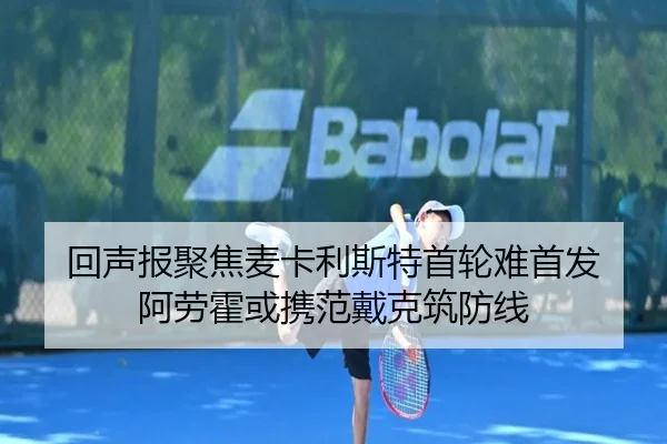 回声报聚焦麦卡利斯特首轮难首发 阿劳霍或携范戴克筑防线